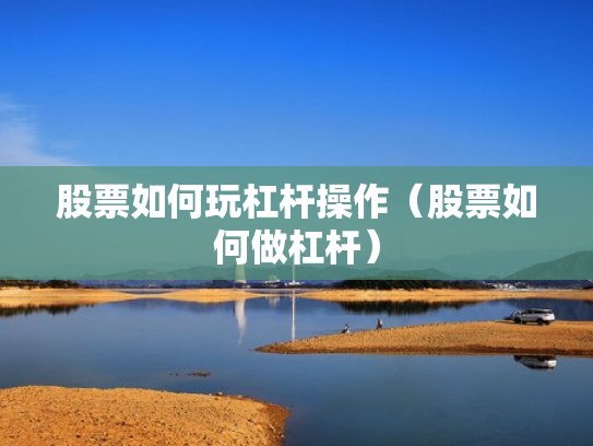 股票如何玩杠杆操作（股票如何做杠杆）