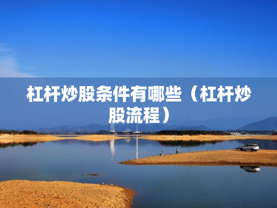 杠杆炒股条件有哪些（杠杆炒股流程）