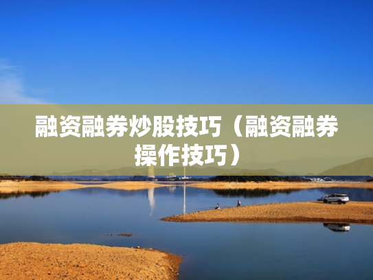 融资融券炒股技巧（融资融券操作技巧）