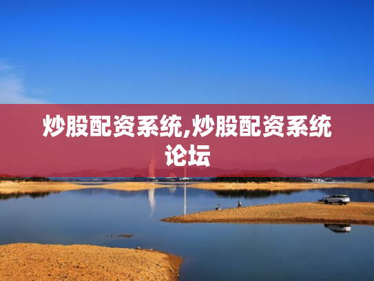 炒股配资系统,炒股配资系统论坛