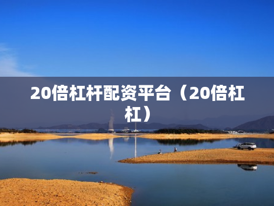 20倍杠杆配资平台（20倍杠杠）
