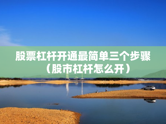 股票杠杆开通最简单三个步骤（股市杠杆怎么开）