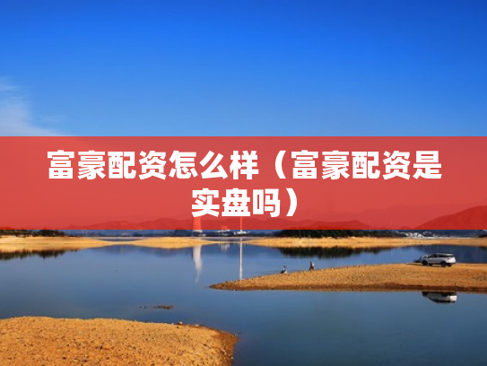 富豪配资怎么样（富豪配资是实盘吗）