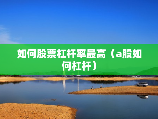 如何股票杠杆率最高（a股如何杠杆）