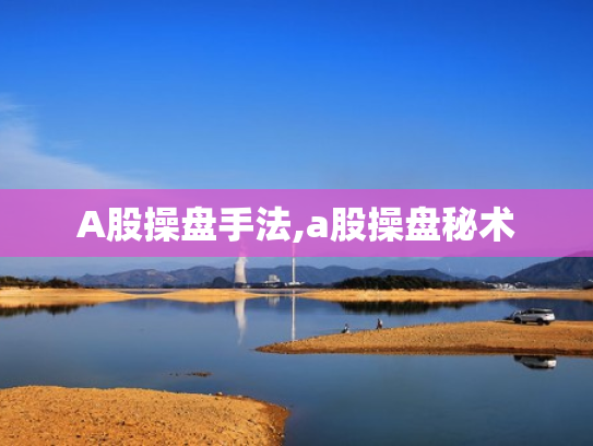 A股操盘手法,a股操盘秘术