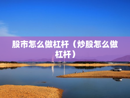 股市怎么做杠杆（炒股怎么做杠杆）