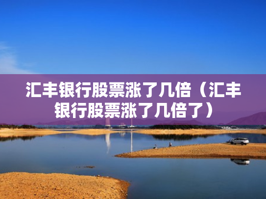 汇丰银行股票涨了几倍（汇丰银行股票涨了几倍了）
