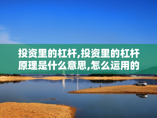 投资里的杠杆,投资里的杠杆原理是什么意思,怎么运用的?