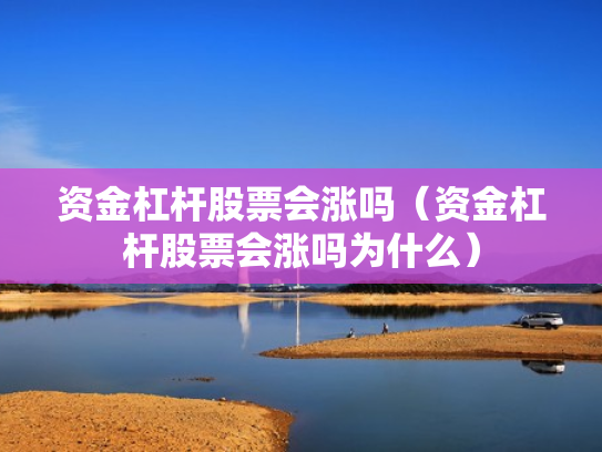 资金杠杆股票会涨吗（资金杠杆股票会涨吗为什么）