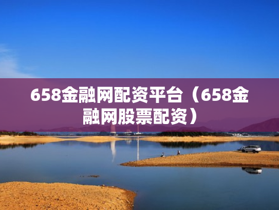 658金融网配资平台（658金融网股票配资）