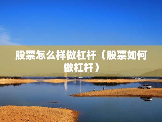 股票怎么样做杠杆（股票如何做杠杆）