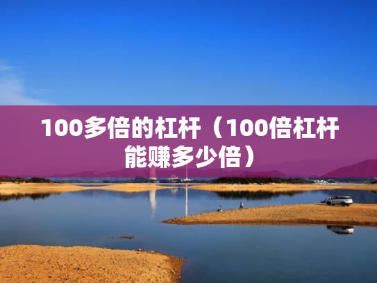 100多倍的杠杆（100倍杠杆能赚多少倍）
