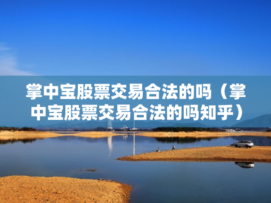 掌中宝股票交易合法的吗（掌中宝股票交易合法的吗知乎）