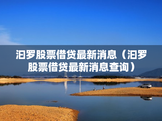 汩罗股票借贷最新消息（汩罗股票借贷最新消息查询）