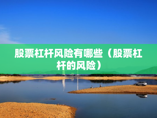 股票杠杆风险有哪些（股票杠杆的风险）