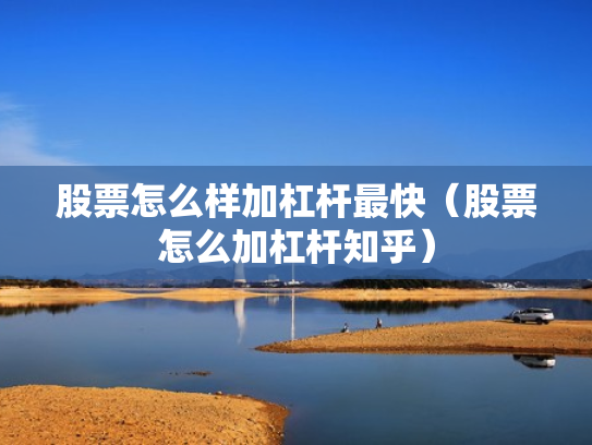 股票怎么样加杠杆最快（股票怎么加杠杆知乎）
