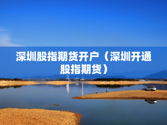 深圳股指期货开户（深圳开通股指期货）