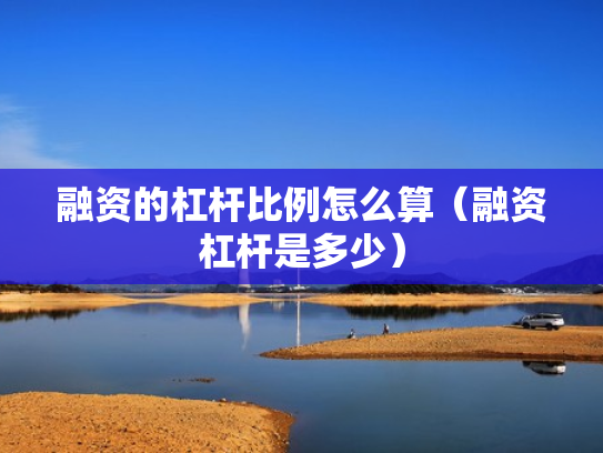 融资的杠杆比例怎么算（融资杠杆是多少）
