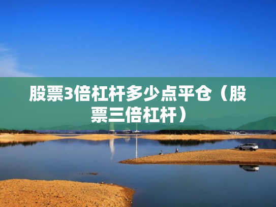 股票3倍杠杆多少点平仓（股票三倍杠杆）
