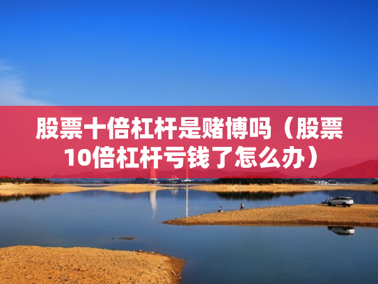 股票十倍杠杆是赌博吗（股票10倍杠杆亏钱了怎么办）