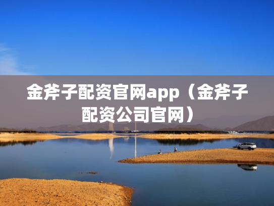 金斧子配资官网app（金斧子配资公司官网）