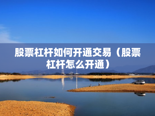 股票杠杆如何开通交易（股票杠杆怎么开通）