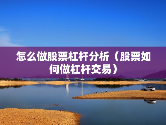 怎么做股票杠杆分析（股票如何做杠杆交易）