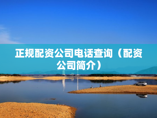 正规配资公司电话查询（配资公司简介）