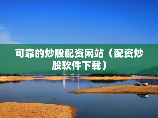 可靠的炒股配资网站（配资炒股软件下载）