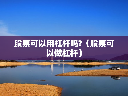 股票可以用杠杆吗?（股票可以做杠杆）