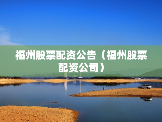 福州股票配资公告（福州股票配资公司）
