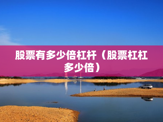 股票有多少倍杠杆（股票杠杠多少倍）