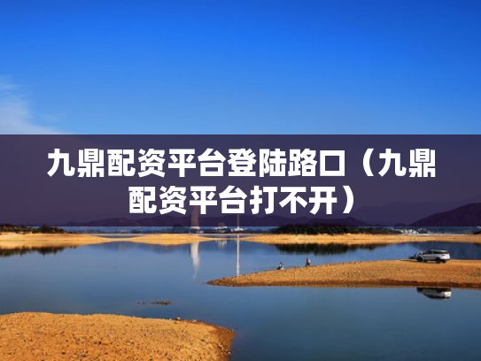 九鼎配资平台登陆路口（九鼎配资平台打不开）