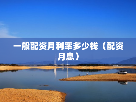 一般配资月利率多少钱（配资月息）