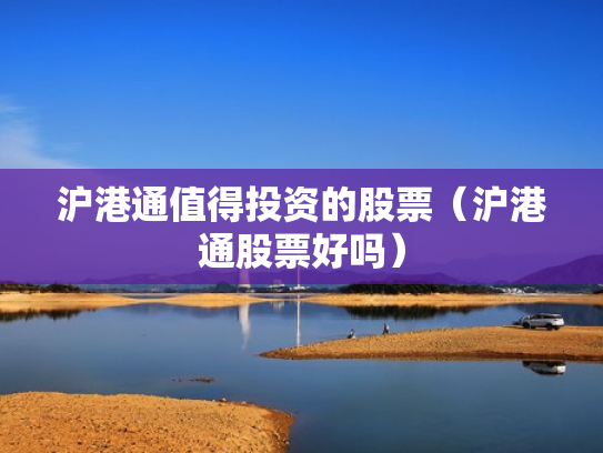 沪港通值得投资的股票（沪港通股票好吗）
