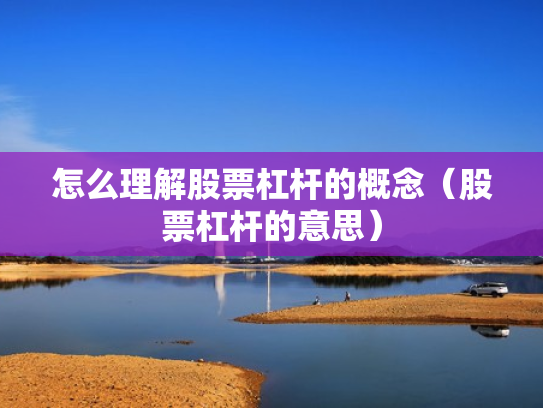 怎么理解股票杠杆的概念（股票杠杆的意思）