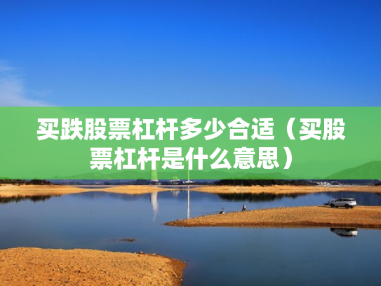买跌股票杠杆多少合适（买股票杠杆是什么意思）