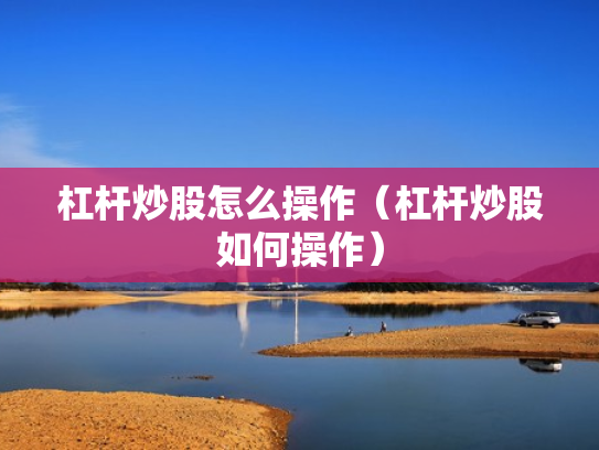 杠杆炒股怎么操作（杠杆炒股如何操作）