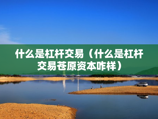 什么是杠杆交易（什么是杠杆交易苍原资本咋样）