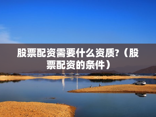 股票配资需要什么资质?（股票配资的条件）