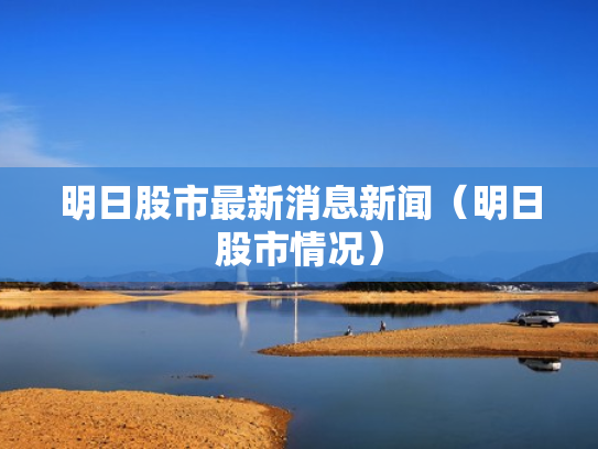 明日股市最新消息新闻（明日股市情况）