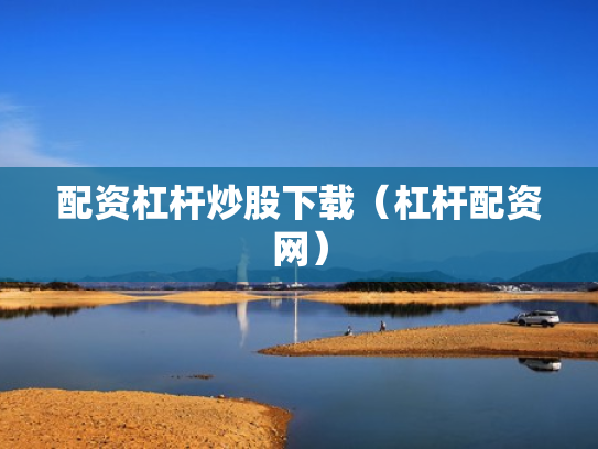 配资杠杆炒股下载（杠杆配资网）
