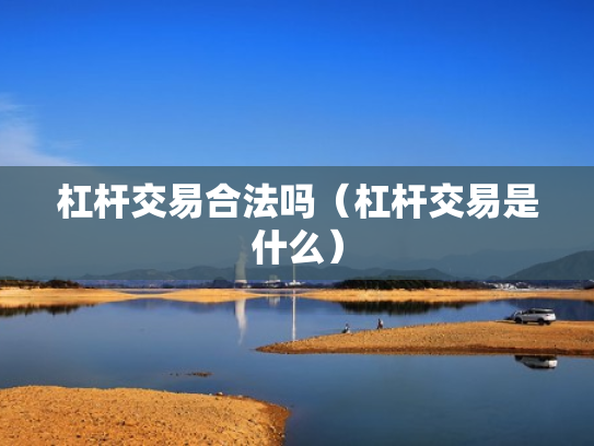 杠杆交易合法吗（杠杆交易是什么）