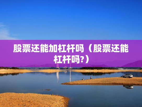 股票还能加杠杆吗（股票还能杠杆吗?）