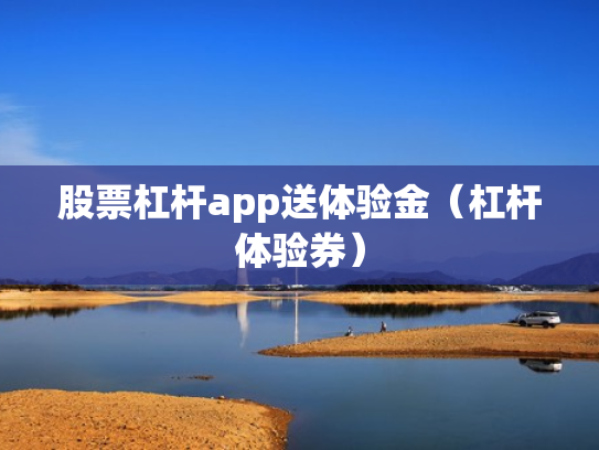 股票杠杆app送体验金（杠杆体验券）