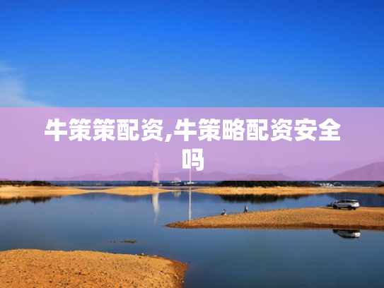 牛策策配资,牛策略配资安全吗