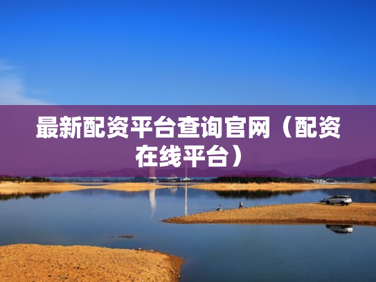 最新配资平台查询官网（配资在线平台）