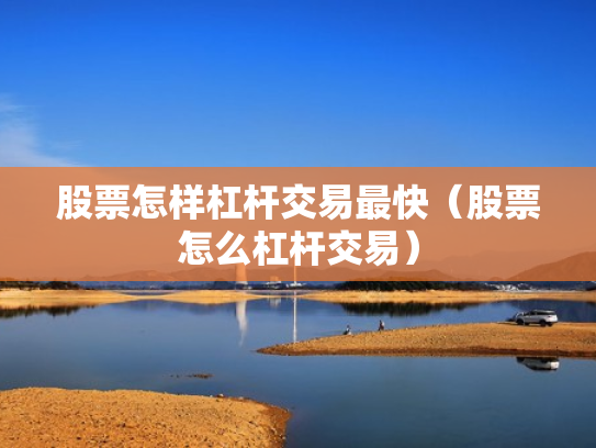 股票怎样杠杆交易最快（股票怎么杠杆交易）