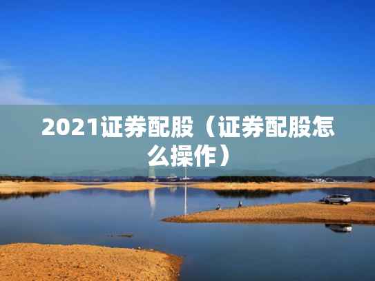 2021证券配股（证券配股怎么操作）