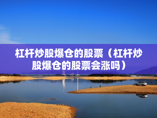 杠杆炒股爆仓的股票（杠杆炒股爆仓的股票会涨吗）